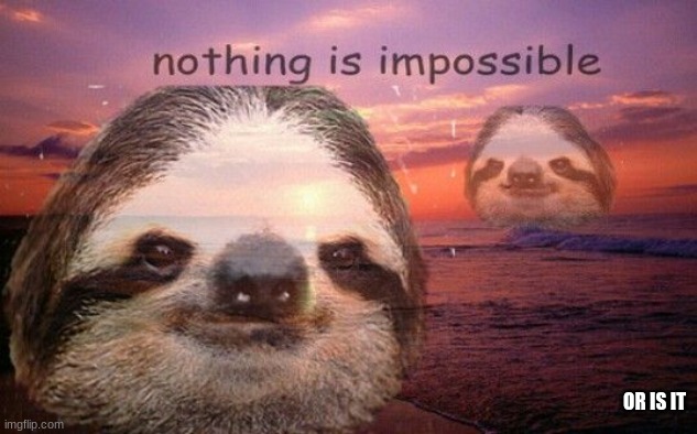 Sloth nothing is impossible | OR IS IT | image tagged in sloth nothing is impossible | made w/ Imgflip meme maker
