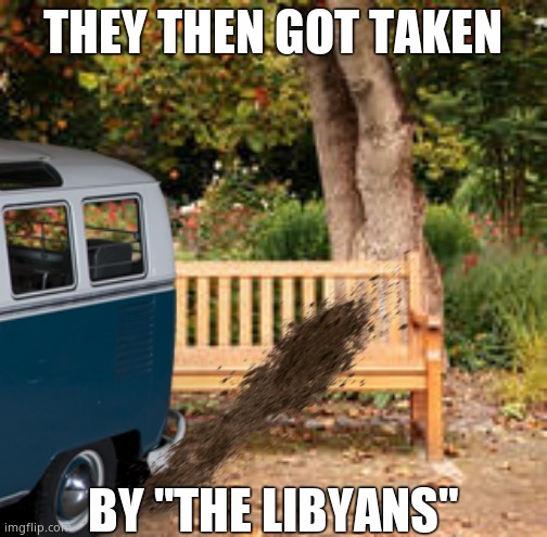 THEY THEN GOT TAKEN BY "THE LIBYANS" | made w/ Imgflip meme maker