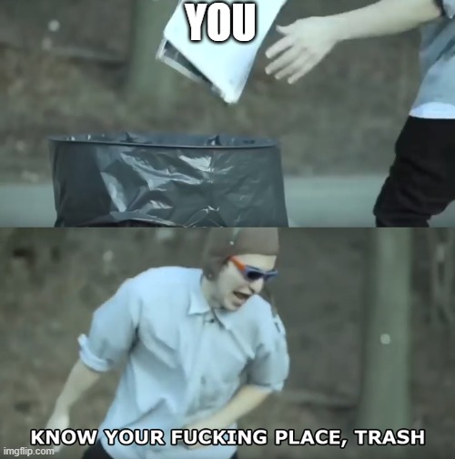 Know Your Place Trash | YOU | image tagged in know your place trash | made w/ Imgflip meme maker