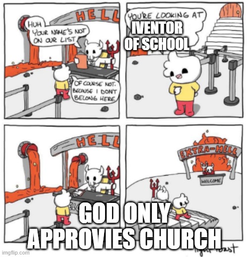 Extra Hell | IVENTOR OF SCHOOL; GOD ONLY APPROVIES CHURCH | image tagged in extra hell | made w/ Imgflip meme maker