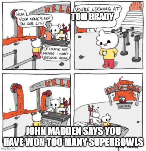 Extra Hell | TOM BRADY; JOHN MADDEN SAYS YOU HAVE WON TOO MANY SUPERBOWLS | image tagged in extra hell | made w/ Imgflip meme maker