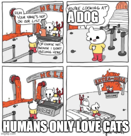 Extra Hell | A DOG; HUMANS ONLY LOVE CATS | image tagged in extra hell | made w/ Imgflip meme maker