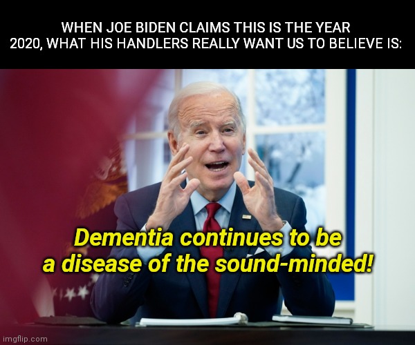 Biden blames the unvaccinated in what he calls the year "2020" | WHEN JOE BIDEN CLAIMS THIS IS THE YEAR 2020, WHAT HIS HANDLERS REALLY WANT US TO BELIEVE IS:; Dementia continues to be a disease of the sound-minded! | image tagged in biden blah blah,joe biden,dementia,lies,propaganda,the year is 2022 dummy | made w/ Imgflip meme maker
