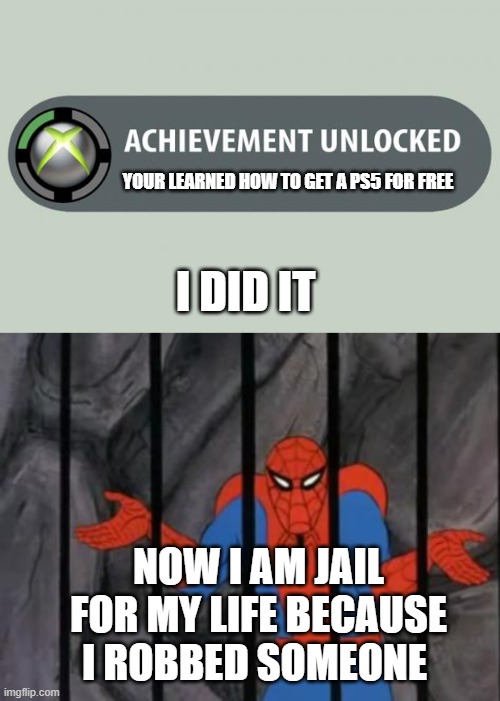 YOUR LEARNED HOW TO GET A PS5 FOR FREE; I DID IT; NOW I AM JAIL FOR MY LIFE BECAUSE I ROBBED SOMEONE | image tagged in achievement unlocked,spiderman jail | made w/ Imgflip meme maker