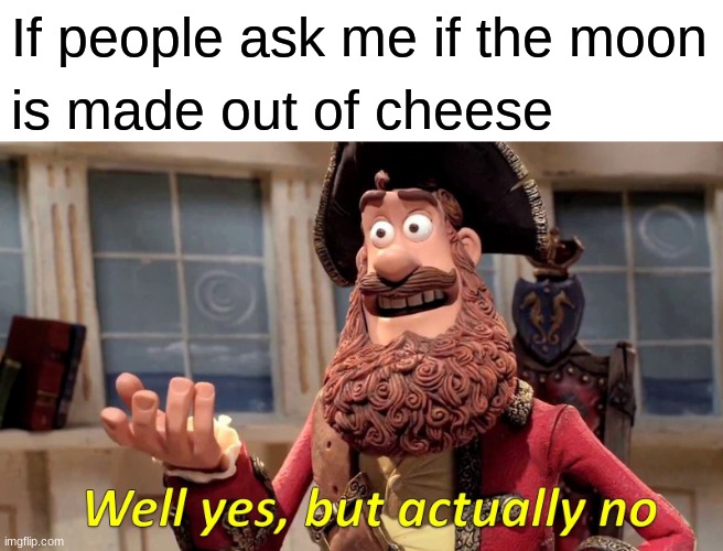 Well Yes, But Actually No | If people ask me if the moon; is made out of cheese | image tagged in memes,well yes but actually no | made w/ Imgflip meme maker