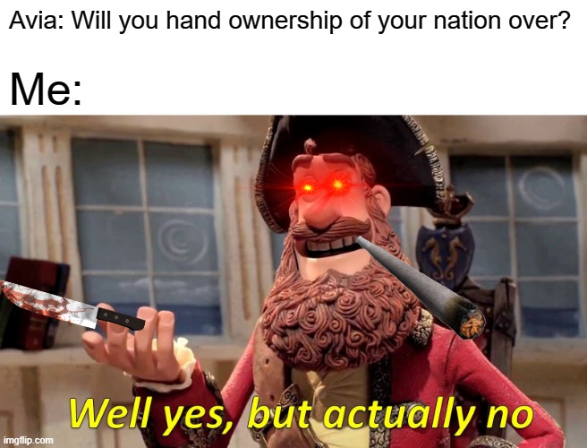 Well Yes, But Actually No |  Avia: Will you hand ownership of your nation over? Me: | image tagged in memes,well yes but actually no | made w/ Imgflip meme maker
