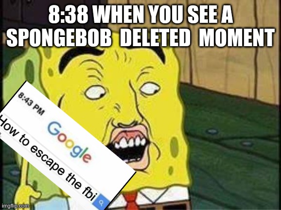 sponge bob bruh | 8:38 WHEN YOU SEE A SPONGEBOB  DELETED  MOMENT | image tagged in sponge bob bruh | made w/ Imgflip meme maker