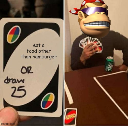 UNO Draw 25 Cards Meme | eat a food other than hamburger | image tagged in memes,uno draw 25 cards | made w/ Imgflip meme maker