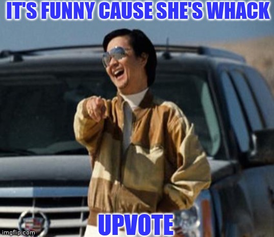 IT'S FUNNY CAUSE SHE'S WHACK UPVOTE | made w/ Imgflip meme maker
