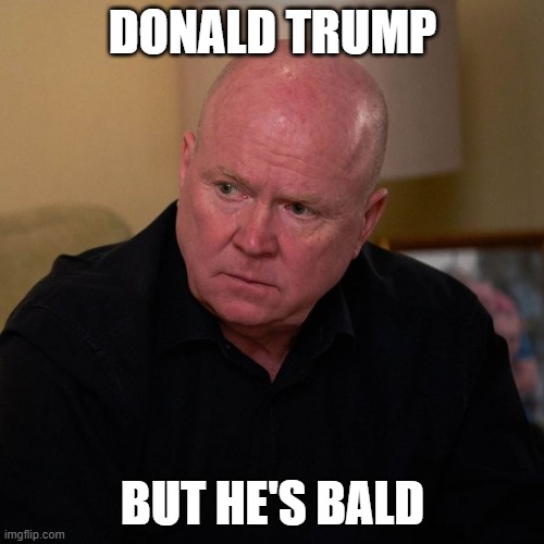 Bald Trump | DONALD TRUMP; BUT HE'S BALD | image tagged in donald trump,phil mitchell,eastenders | made w/ Imgflip meme maker