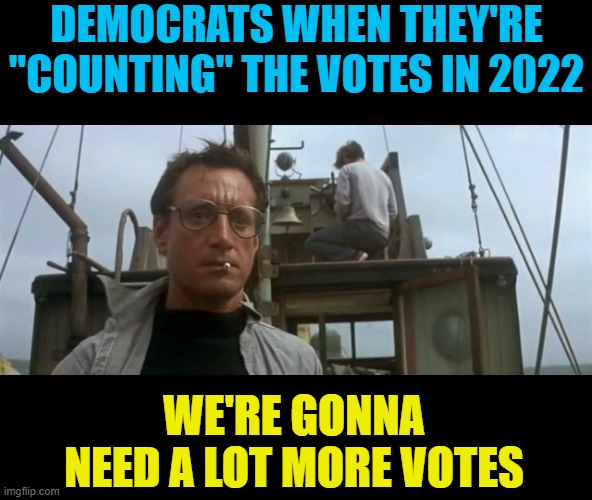 Bring in the extra boxes of mail-in ballots! | DEMOCRATS WHEN THEY'RE "COUNTING" THE VOTES IN 2022; WE'RE GONNA NEED A LOT MORE VOTES | image tagged in jaws bigger boat,political meme,voter fraud,democrats,election 2022 | made w/ Imgflip meme maker