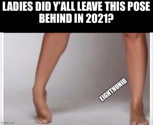 funny memes | LADIES DID Y’ALL LEAVE THIS POSE
BEHIND IN 2021? | image tagged in funny memes | made w/ Imgflip meme maker