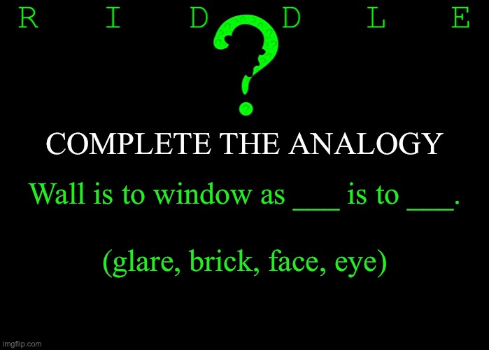 Riddle #17 (Five upvotes to the first correct answer posted in comments.) | COMPLETE THE ANALOGY; Wall is to window as ___ is to ___. (glare, brick, face, eye) | image tagged in memes,riddles and brainteasers | made w/ Imgflip meme maker