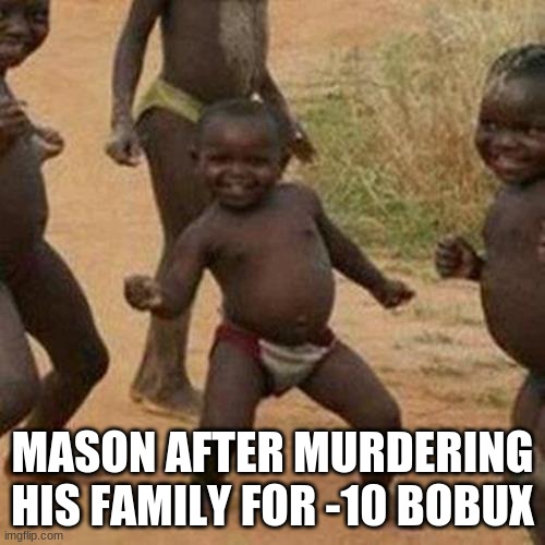 day 1 of not having a creative title | MASON AFTER MURDERING HIS FAMILY FOR -10 BOBUX | image tagged in memes,third world success kid | made w/ Imgflip meme maker