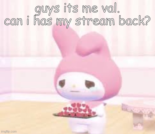 guys its me val. can i has my stream back? | made w/ Imgflip meme maker