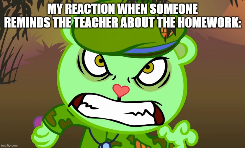 annoying isn't it? | MY REACTION WHEN SOMEONE REMINDS THE TEACHER ABOUT THE HOMEWORK: | image tagged in evil side htf | made w/ Imgflip meme maker