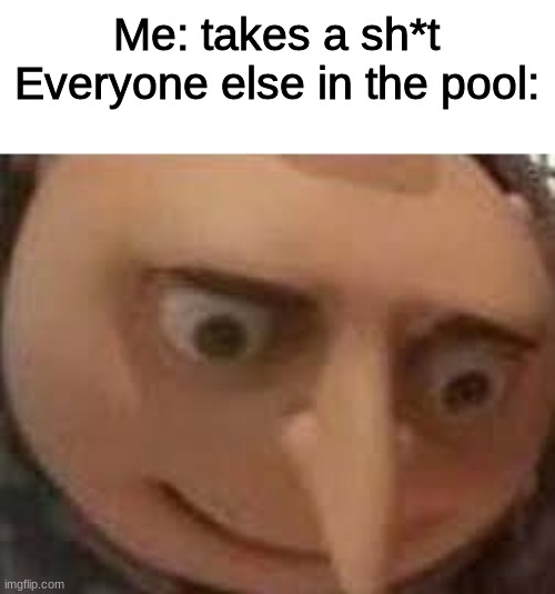this is why I don't swim | Me: takes a sh*t
Everyone else in the pool: | image tagged in gru face | made w/ Imgflip meme maker