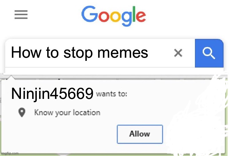 Wants to know your location | How to stop memes; Ninjin45669 | image tagged in wants to know your location | made w/ Imgflip meme maker