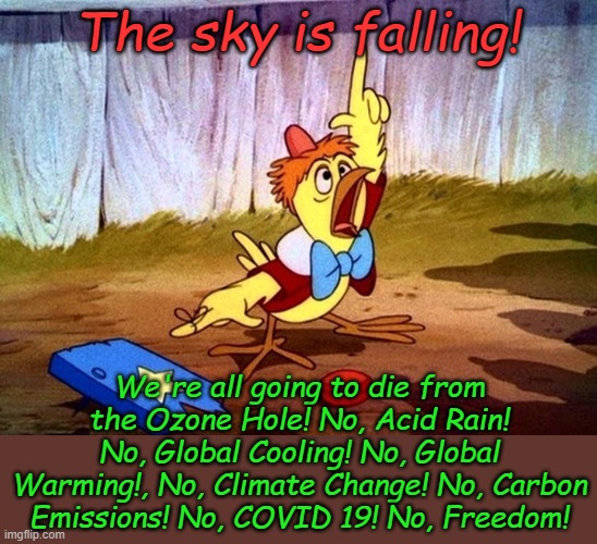 Only ending life as we know it will save us, and raising taxes on everyone, yeah, that's the ticket- raise taxes! | The sky is falling! We're all going to die from the Ozone Hole! No, Acid Rain! No, Global Cooling! No, Global Warming!, No, Climate Change! No, Carbon Emissions! No, COVID 19! No, Freedom! | image tagged in chicken little large | made w/ Imgflip meme maker