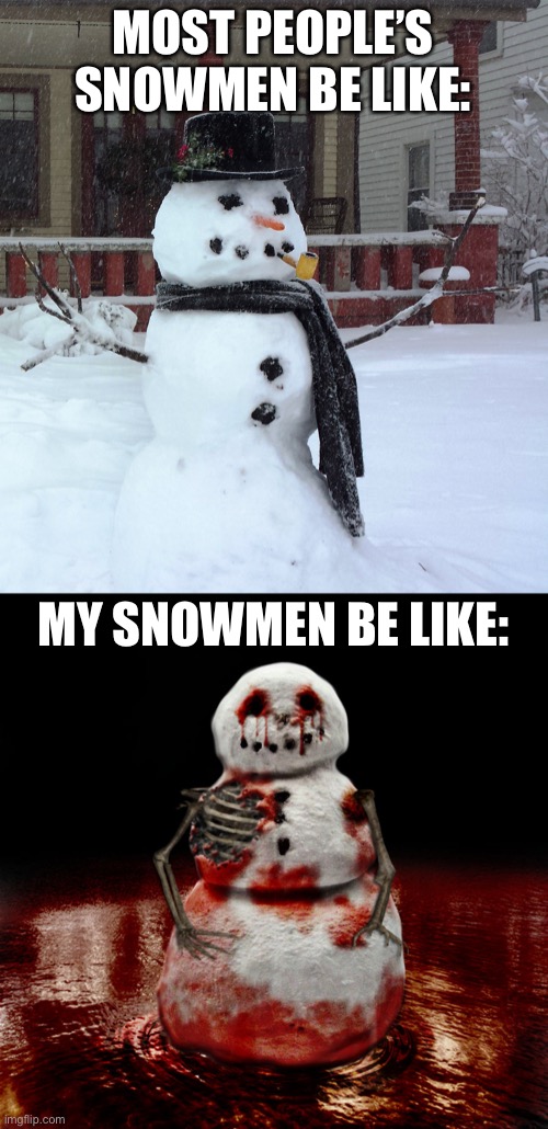 impulsive snowman | MOST PEOPLE’S SNOWMEN BE LIKE:; MY SNOWMEN BE LIKE: | image tagged in snowman,funny,oop,dark humor | made w/ Imgflip meme maker