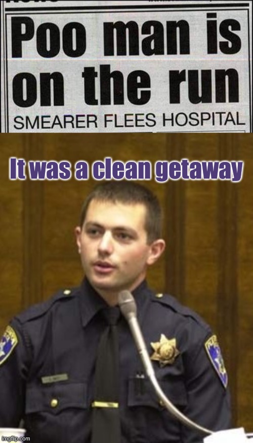 Ironic. | It was a clean getaway | image tagged in lawyer and cop testifying,poop,memes,funny | made w/ Imgflip meme maker