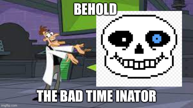 The bad time inator | BEHOLD; THE BAD TIME INATOR | image tagged in sans | made w/ Imgflip meme maker