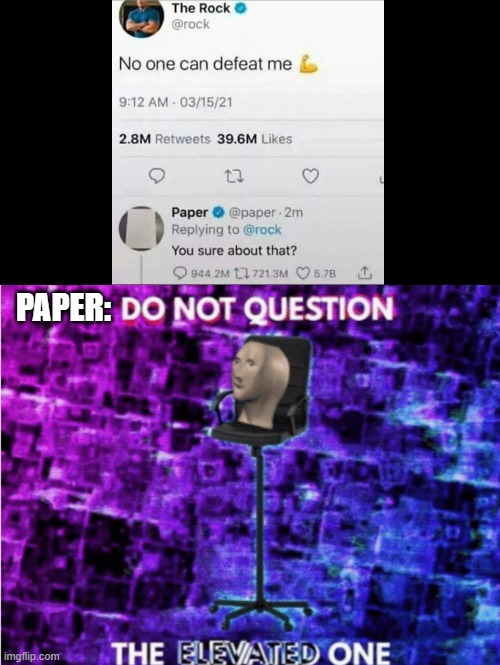Do not question the elevated one | PAPER: | image tagged in do not question the elevated one,why are you reading this,the rock,paper,meme man | made w/ Imgflip meme maker