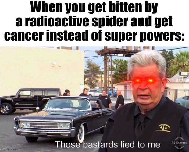 SPOIDAMAN | When you get bitten by a radioactive spider and get cancer instead of super powers: | image tagged in those basterds lied to me,spiderman,funny,original meme,oh wow are you actually reading these tags | made w/ Imgflip meme maker
