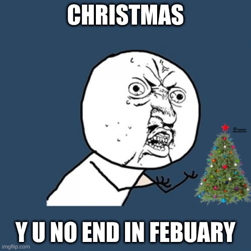 Y U No | CHRISTMAS; Y U NO END IN FEBUARY | image tagged in memes,y u no | made w/ Imgflip meme maker