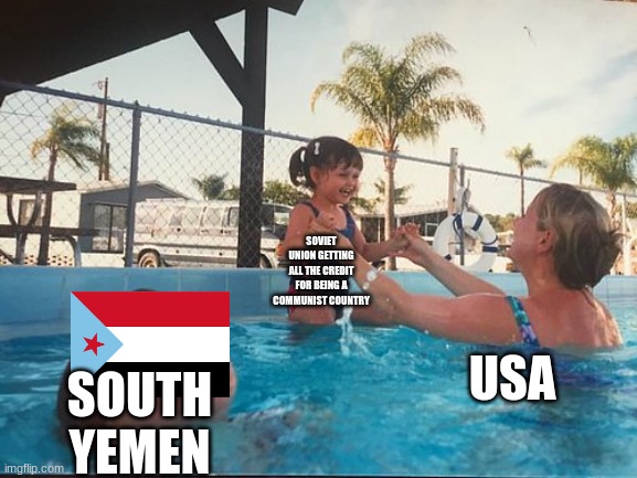 drowning kid in the pool | SOVIET UNION GETTING ALL THE CREDIT FOR BEING A COMMUNIST COUNTRY; SOUTH YEMEN; USA | image tagged in drowning kid in the pool | made w/ Imgflip meme maker