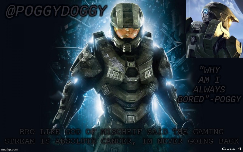 Poggydoggy halo 2 | BRO LIKE GOD OF MISCHEIF SAID THE GAMING STREAM IS ABSOLUTE CANCER, IM NEVER GOING BACK | image tagged in poggydoggy halo 2 | made w/ Imgflip meme maker