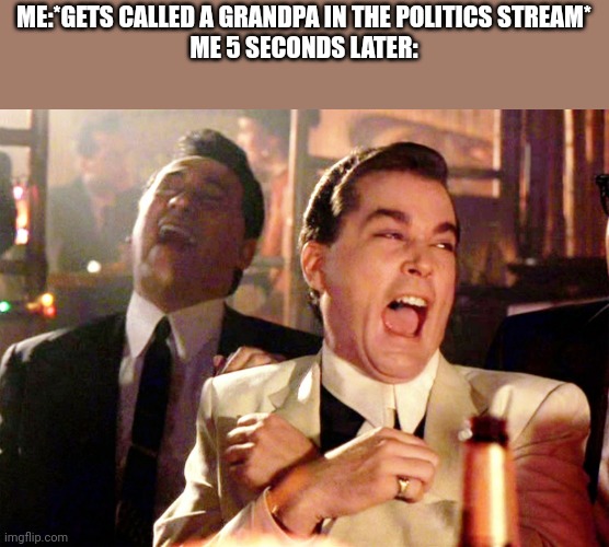 I'm dying :skull: | ME:*GETS CALLED A GRANDPA IN THE POLITICS STREAM*
ME 5 SECONDS LATER: | image tagged in memes,good fellas hilarious | made w/ Imgflip meme maker