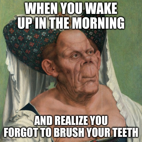 Crazy stuffers | WHEN YOU WAKE UP IN THE MORNING; AND REALIZE YOU FORGOT TO BRUSH YOUR TEETH | image tagged in crazy,weird | made w/ Imgflip meme maker