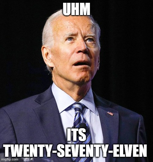 Biden forgot that this is 2022 and not any other year for his Covid Press meeting | UHM; ITS TWENTY-SEVENTY-ELVEN | image tagged in joe biden | made w/ Imgflip meme maker