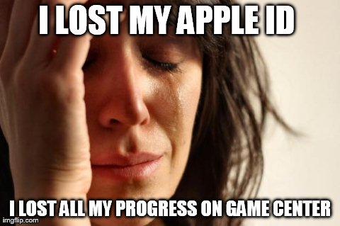 First World Problems Meme | I LOST MY APPLE ID  I LOST ALL MY PROGRESS ON GAME CENTER | image tagged in memes,first world problems | made w/ Imgflip meme maker
