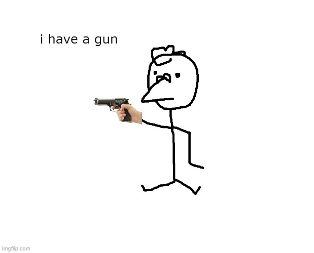 i have a gun | image tagged in i have a gun | made w/ Imgflip meme maker