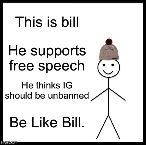 Be Like Bill | This is bill; He supports free speech; He thinks IG should be unbanned; Be Like Bill. | image tagged in memes,be like bill | made w/ Imgflip meme maker