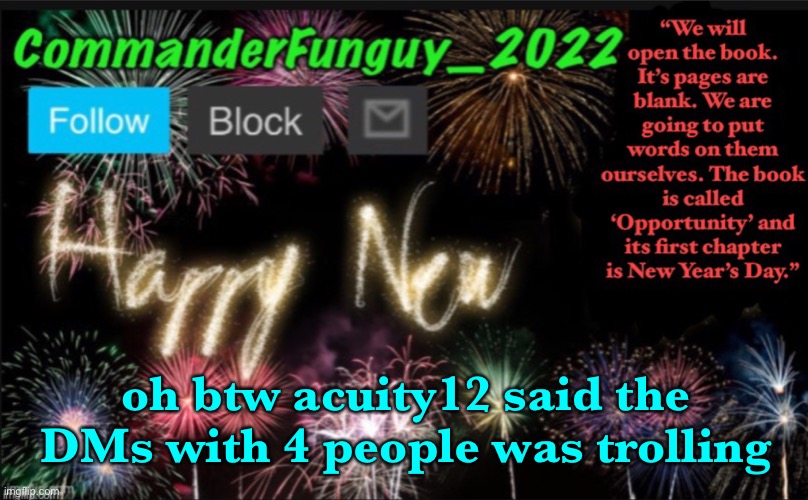 oop | oh btw acuity12 said the DMs with 4 people was trolling | image tagged in commanderfunguy s new year template | made w/ Imgflip meme maker