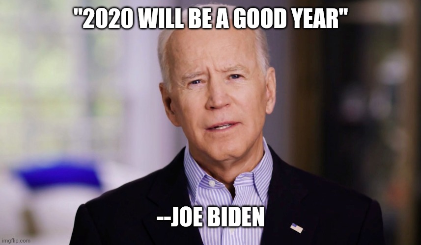 Impeach this incompetent bafoon. | "2020 WILL BE A GOOD YEAR"; --JOE BIDEN | image tagged in joe biden 2020 | made w/ Imgflip meme maker