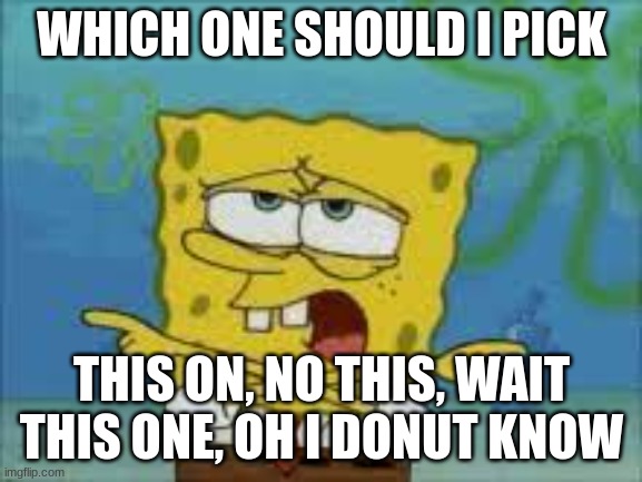 Which One? By A Friend | WHICH ONE SHOULD I PICK; THIS ON, NO THIS, WAIT THIS ONE, OH I DONUT KNOW | image tagged in memes,funny,lol | made w/ Imgflip meme maker
