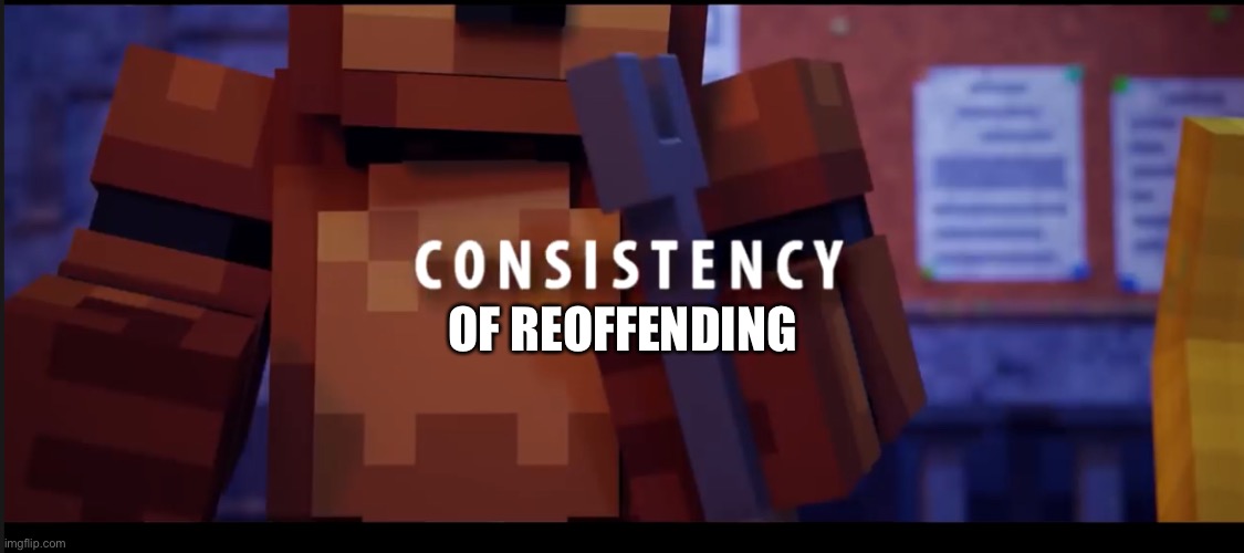 Consistently | OF REOFFENDING | image tagged in consistently | made w/ Imgflip meme maker