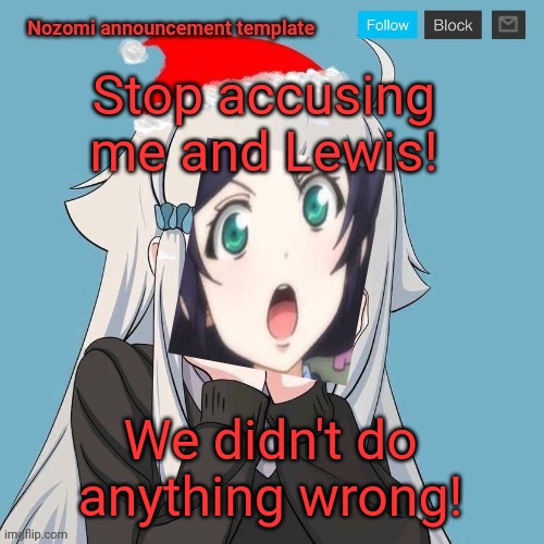 No Lewis. Only Nozomi! | Stop accusing me and Lewis! We didn't do anything wrong! | image tagged in no lewis only nozomi | made w/ Imgflip meme maker