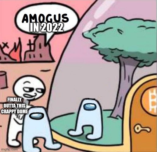 2022 Amogus | IN 2022; FINALLY OUTTA THIS CRAPPY DOME | image tagged in amogus,2022 amogus | made w/ Imgflip meme maker