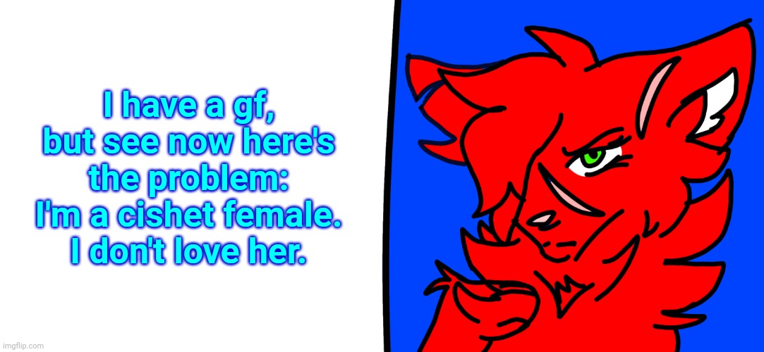 Redrose says... | I have a gf, but see now here's the problem: I'm a cishet female. I don't love her. | image tagged in somebody finna be like i missed the part where thats my problem | made w/ Imgflip meme maker