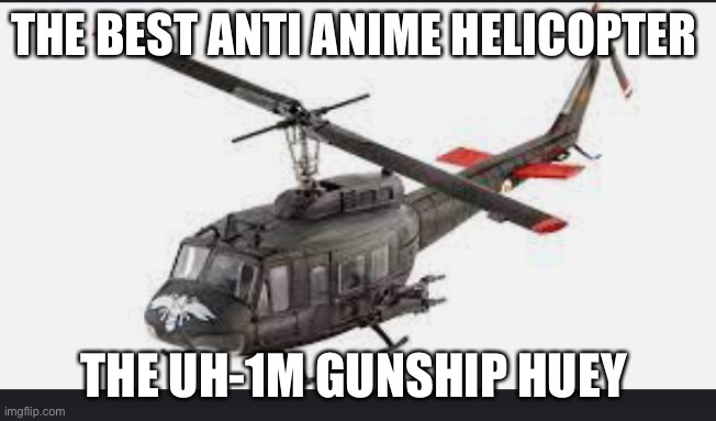 Huey helicopter | THE BEST ANTI ANIME HELICOPTER; THE UH-1M GUNSHIP HUEY | image tagged in huey helicopter | made w/ Imgflip meme maker