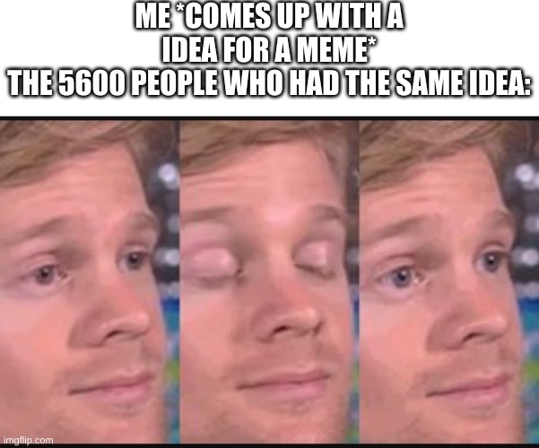 I am the enemy | ME *COMES UP WITH A IDEA FOR A MEME*
THE 5600 PEOPLE WHO HAD THE SAME IDEA: | image tagged in blinking guy,stolen meme,memes,meme ideas,not funny | made w/ Imgflip meme maker