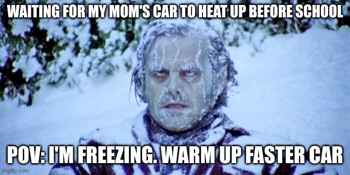 When your parent's car is freezing before school | WAITING FOR MY MOM'S CAR TO HEAT UP BEFORE SCHOOL; POV: I'M FREEZING. WARM UP FASTER CAR | image tagged in the shining winter | made w/ Imgflip meme maker