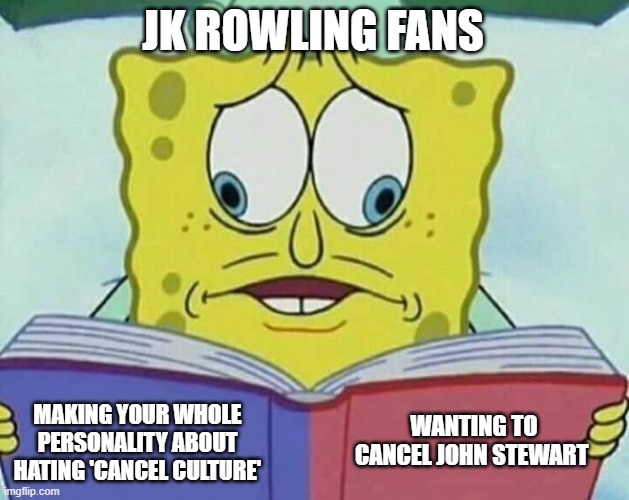 cross eyed spongebob | JK ROWLING FANS; WANTING TO CANCEL JOHN STEWART; MAKING YOUR WHOLE PERSONALITY ABOUT HATING 'CANCEL CULTURE' | image tagged in cross eyed spongebob | made w/ Imgflip meme maker
