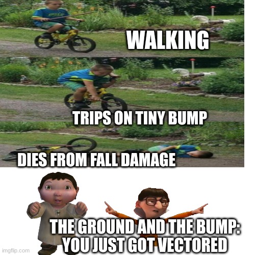 WALKING; TRIPS ON TINY BUMP; DIES FROM FALL DAMAGE; THE GROUND AND THE BUMP:

YOU JUST GOT VECTORED | made w/ Imgflip meme maker