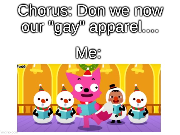 PLZ CHANGE THE LYRICS | Chorus: Don we now our "gay" apparel.... Me: | made w/ Imgflip meme maker